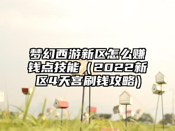 梦幻西游新区怎么赚钱点技能（2022新区4天宫刷钱攻略）