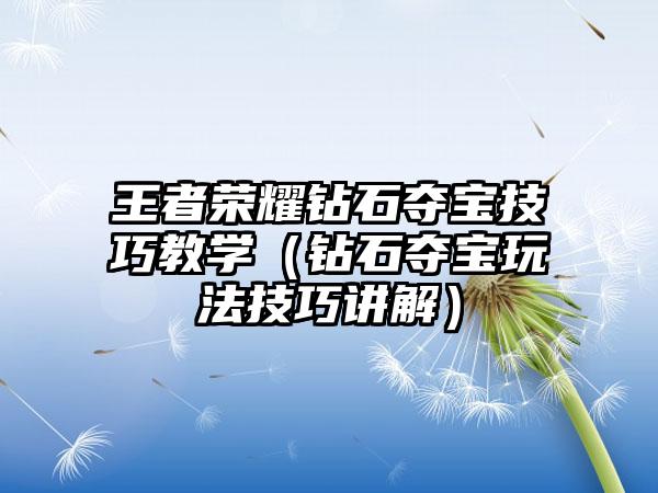 王者荣耀钻石夺宝技巧教学（钻石夺宝玩法技巧讲解）