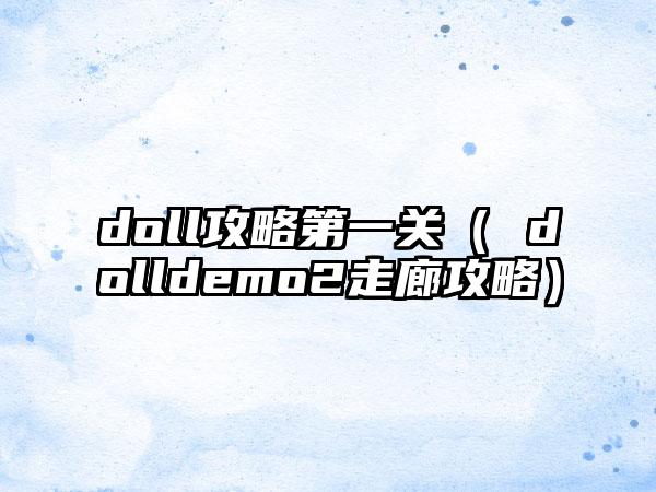 doll攻略第一关（ dolldemo2走廊攻略）