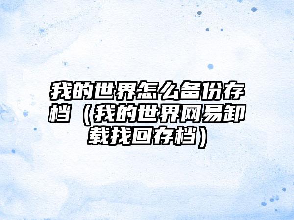 我的世界怎么备份存档（我的世界网易卸载找回存档）