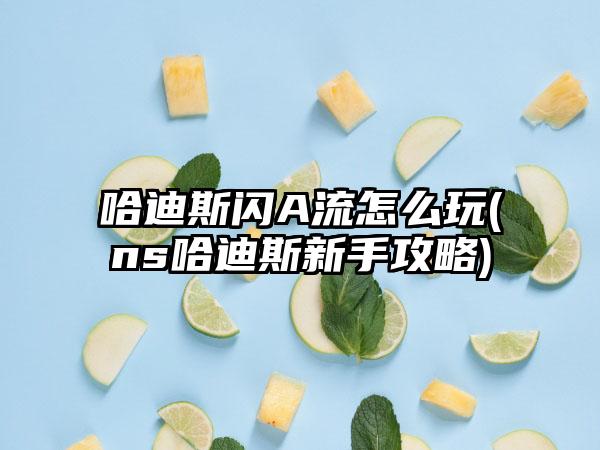 哈迪斯闪A流怎么玩(ns哈迪斯新手攻略)