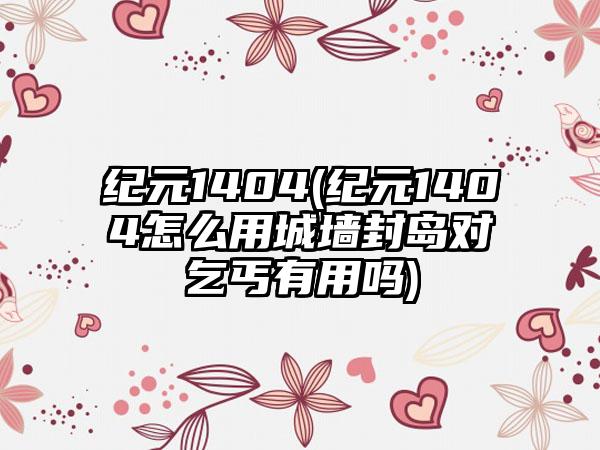 纪元1404(纪元1404怎么用城墙封岛对乞丐有用吗)
