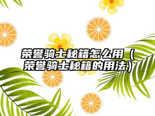 荣誉骑士秘籍怎么用（荣誉骑士秘籍的用法）