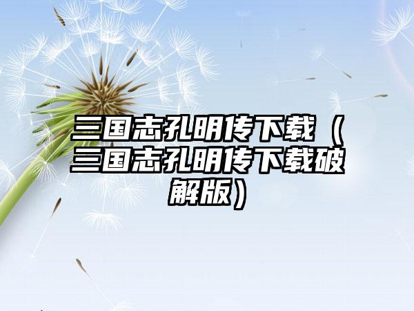 三国志孔明传下载（三国志孔明传下载破解版）