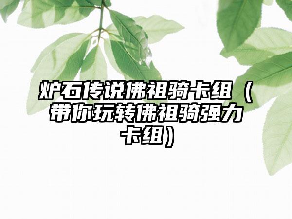 炉石传说佛祖骑卡组（带你玩转佛祖骑强力卡组）