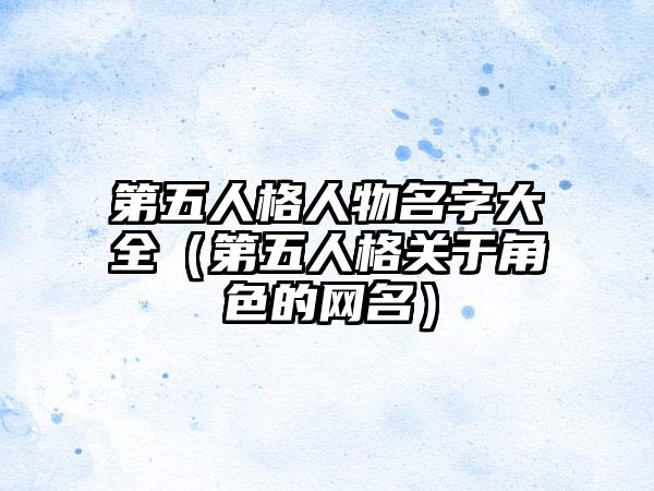 第五人格人物名字大全（第五人格关于角色的网名）