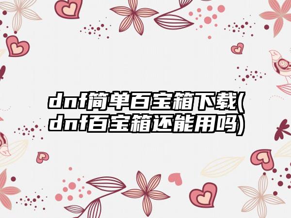 dnf简单百宝箱(dnf百宝箱还能用吗)