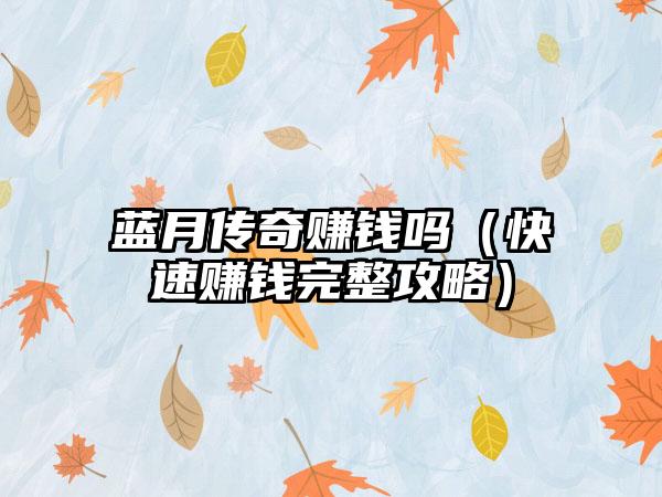 蓝月传奇赚钱吗（快速赚钱完整攻略）