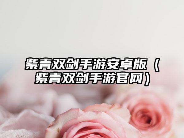 紫青双剑手游安卓版（紫青双剑手游）