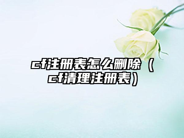 cf注册表怎么删除（cf清理注册表）