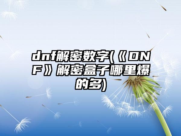 dnf解密数字(《DNF》解密盒子哪里爆的多)