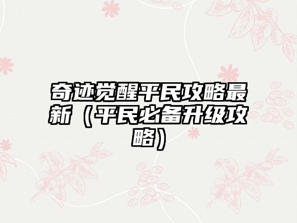 奇迹觉醒平民攻略最新（平民必备升级攻略）