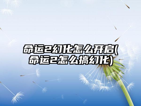 命运2幻化怎么开启(命运2怎么搞幻化)