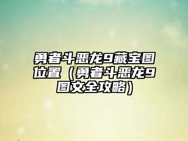 勇者斗恶龙9藏宝图位置（勇者斗恶龙9图文全攻略）