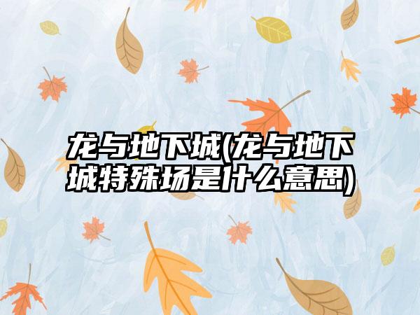 龙与地下城(龙与地下城特殊场是什么意思)