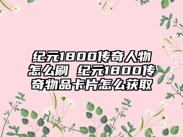纪元1800传奇人物怎么刷 纪元1800传奇物品卡片怎么获取