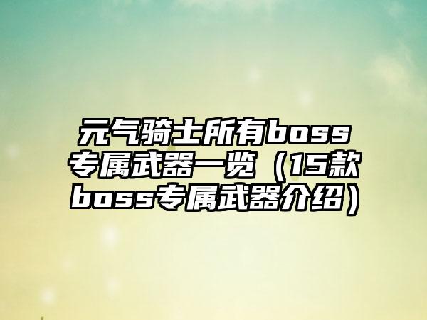 元气骑士所有boss专属武器一览（15款boss专属武器介绍）