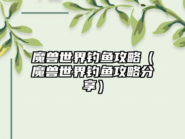 魔兽世界钓鱼攻略（魔兽世界钓鱼攻略分享）