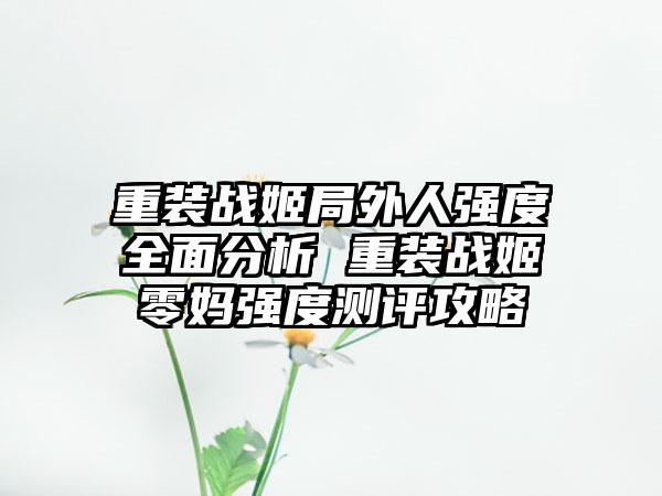 重装战姬局外人强度全面分析 重装战姬零妈强度测评攻略