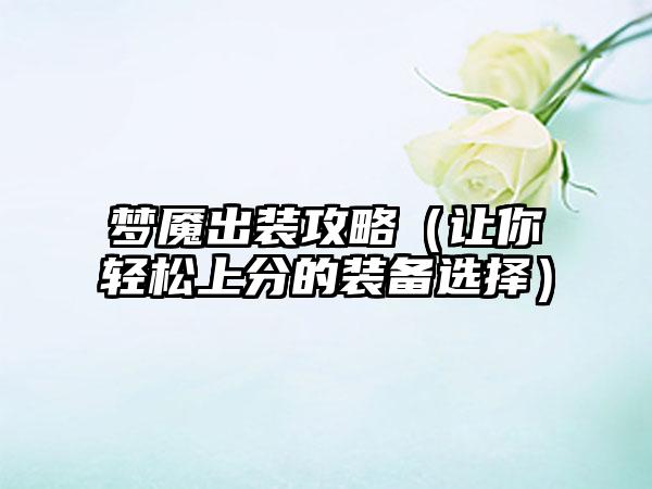 梦魇出装攻略（让你轻松上分的装备选择）