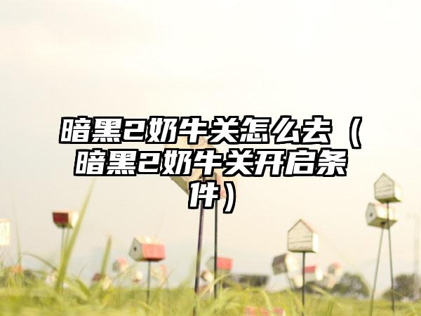 暗黑2奶牛关怎么去（暗黑2奶牛关开启条件）