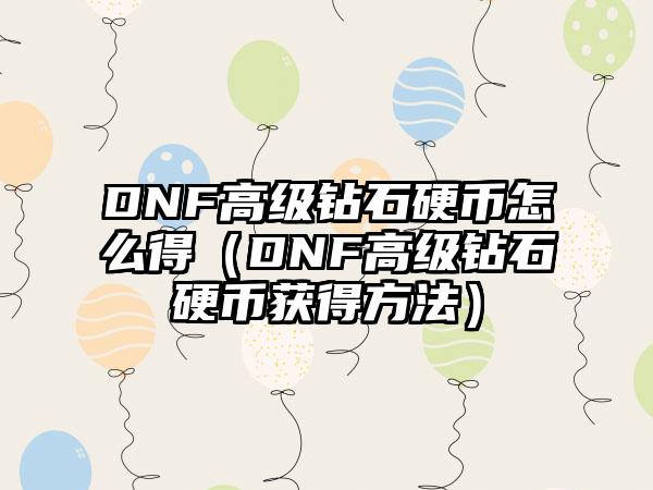 DNF高级钻石硬币怎么得（DNF高级钻石硬币获得方法）