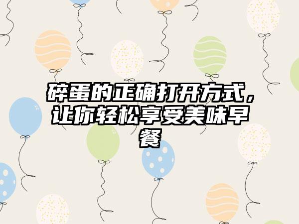 碎蛋的正确打开方式，让你轻松享受美味早餐