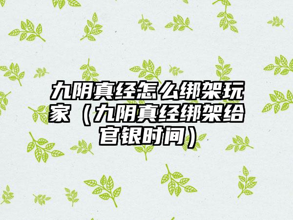 九阴真经怎么绑架玩家（九阴真经绑架给官银时间）