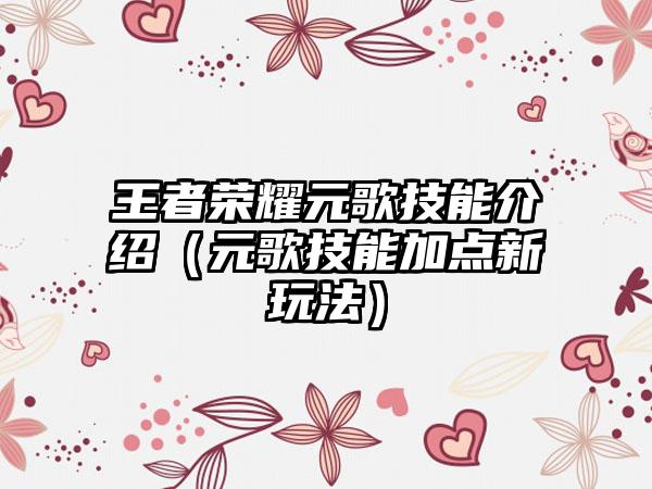 王者荣耀元歌技能介绍（元歌技能加点新玩法）