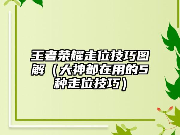 王者荣耀走位技巧图解（大神都在用的5种走位技巧）