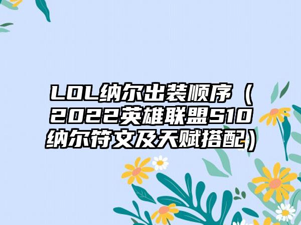 LOL纳尔出装顺序（2022英雄联盟S10纳尔符文及天赋搭配）