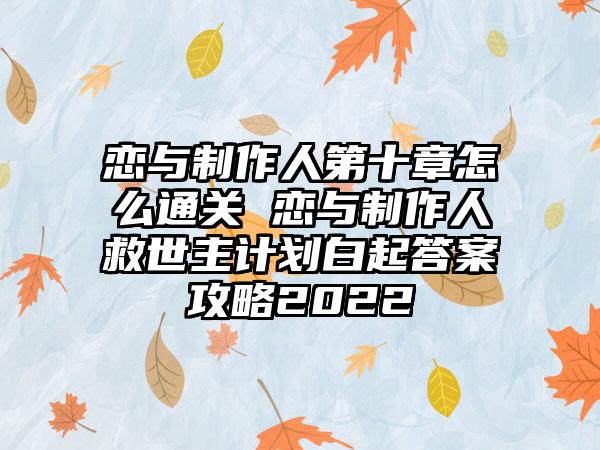 恋与制作人第十章怎么通关 恋与制作人救世主计划白起答案攻略2022