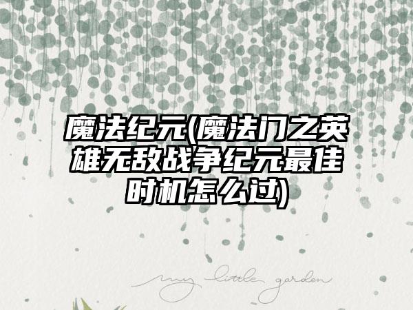 魔法纪元(魔法门之英雄无敌战争纪元最佳时机怎么过)
