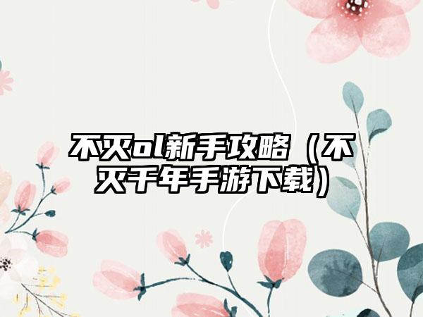 不灭ol新手攻略（不灭千年手游下载）