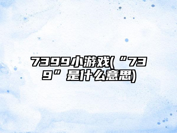 7399小游戏(“739”是什么意思)