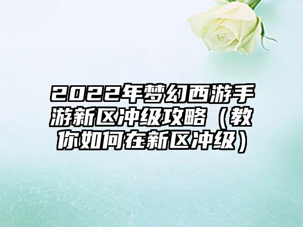 2022年梦幻西游手游新区冲级攻略（教你如何在新区冲级）
