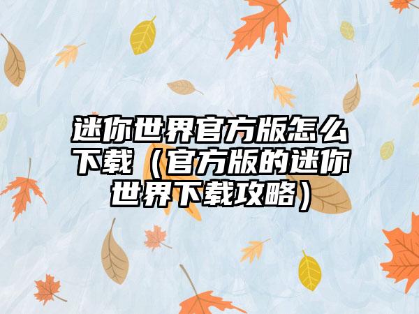 迷你世界官方版怎么（官方版的迷你世界攻略）