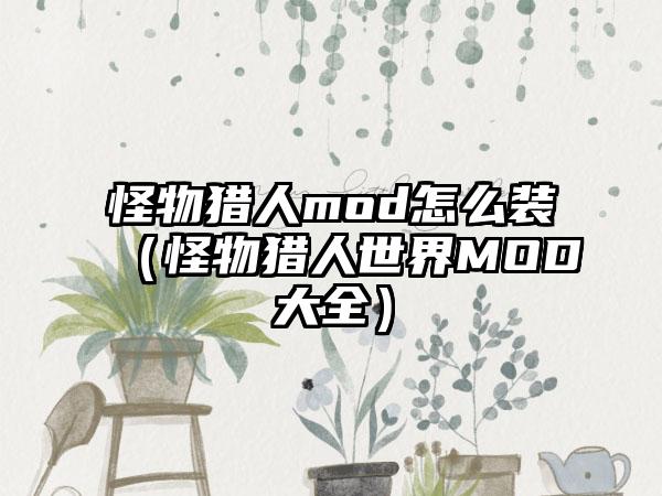 怪物猎人mod怎么装（怪物猎人世界MOD大全）