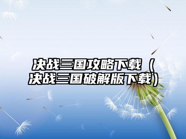 决战三国攻略下载（决战三国破解版下载）