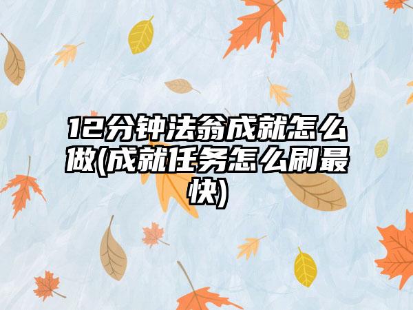12分钟法翁成就怎么做(成就任务怎么刷最快)