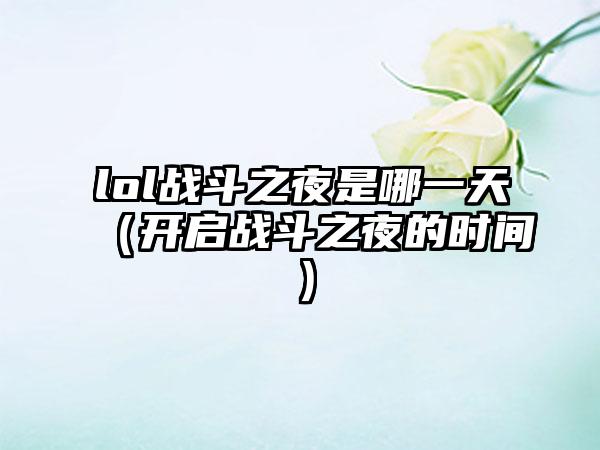 lol战斗之夜是哪一天（开启战斗之夜的时间）