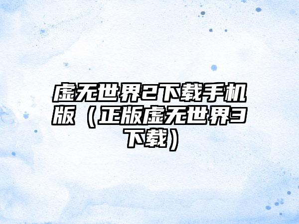 虚无世界2下载手机版（正版虚无世界3下载）