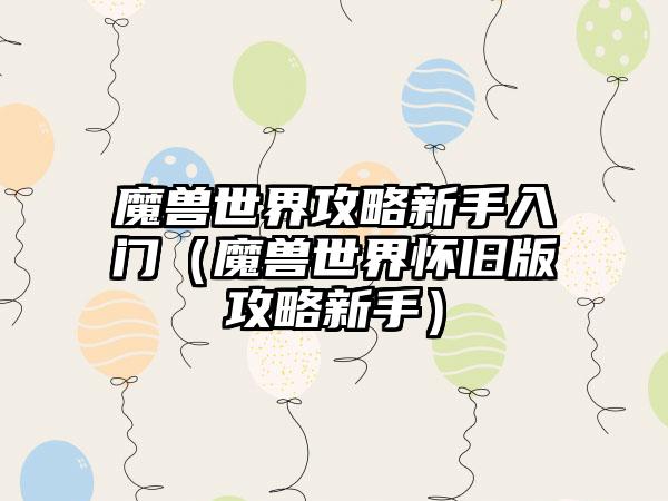 魔兽世界攻略新手入门（魔兽世界怀旧版攻略新手）