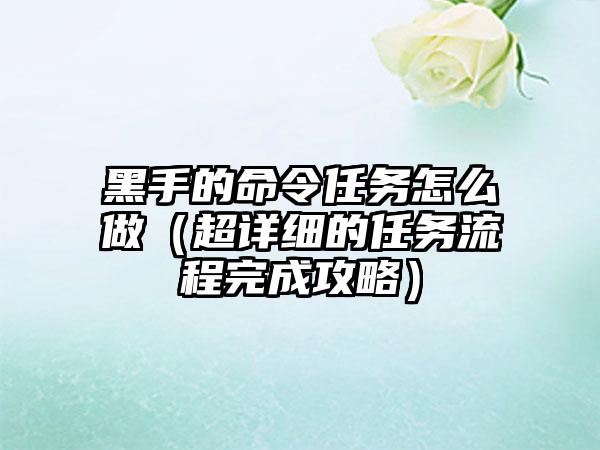黑手的命令任务怎么做（超详细的任务流程完成攻略）