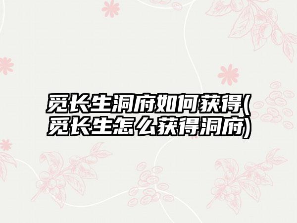 觅长生洞府如何获得(觅长生怎么获得洞府)