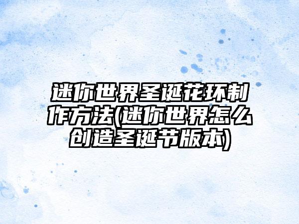 迷你世界圣诞花环制作方法(迷你世界怎么创造圣诞节版本)