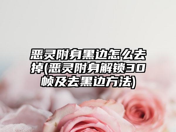 恶灵附身黑边怎么去掉(恶灵附身解锁30帧及去黑边方法)