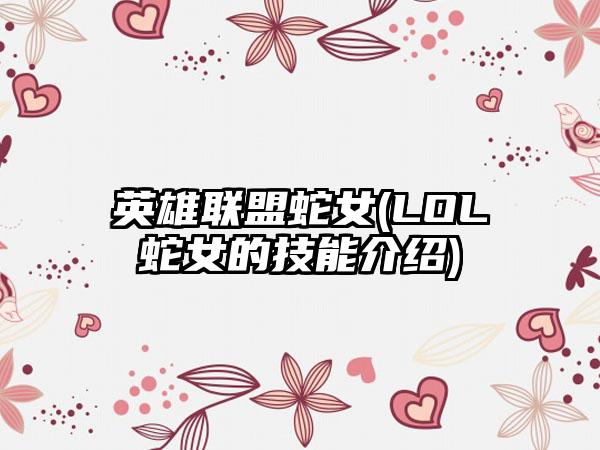 英雄联盟蛇女(LOL蛇女的技能介绍)