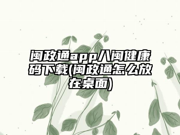 闽政通app八闽健康码下载(闽政通怎么放在桌面)