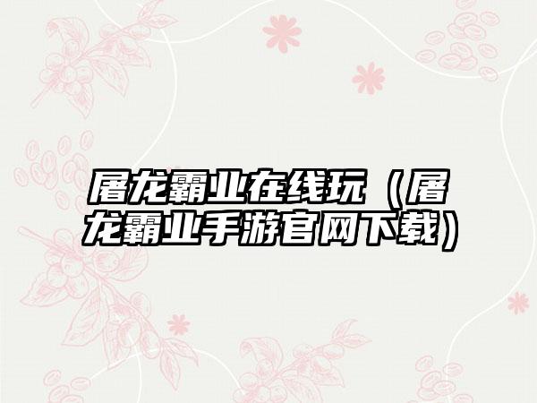 屠龙霸业在线玩（屠龙霸业手游）